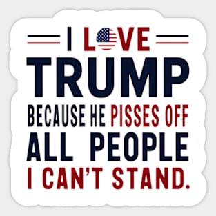 i love trump because he pisses off all the people i can't stand Sticker